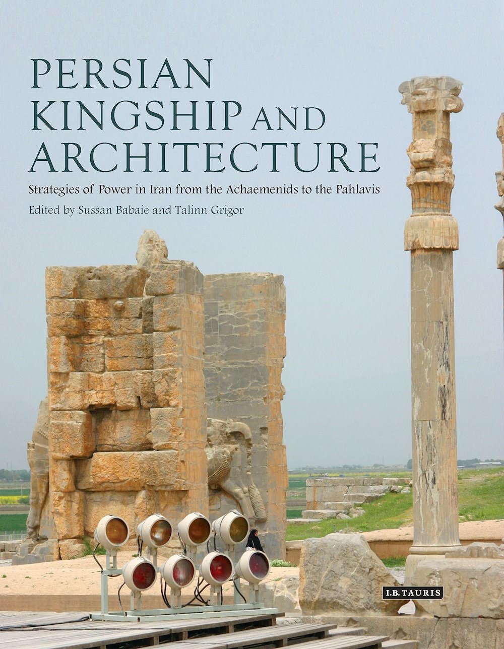 Persian Kingship and Architecture: Strategies of Power in Iran from the Achaemenids to the Pahlavis