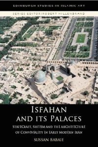 Isfahan & its Palaces: Statecraft, Shi’ism and the Architecture of Conviviality in Early Modern Iran